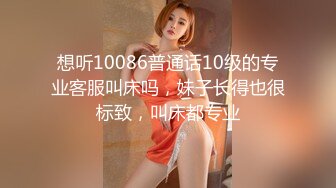 想听10086普通话10级的专业客服叫床吗，妹子长得也很标致，叫床都专业