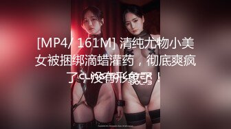 [MP4/ 161M] 清纯尤物小美女被捆绑滴蜡灌药，彻底爽疯了，没有形象了！