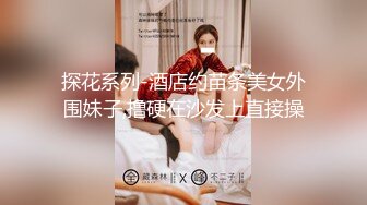 探花系列-酒店约苗条美女外围妹子,撸硬在沙发上直接操