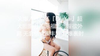 火爆人气网红『EllaKai』超大胆露出 家乐福超市淫欲外露 无套偷偷操丰臀 口爆裹射