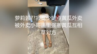 萝莉酱??寂寞少妇点黄瓜外卖被外卖小哥逼里强塞黄瓜互相草对方