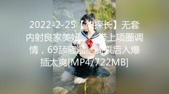 2022-2-25【柒探长】无套内射良家美妞，，带上项圈调情，69舔骚逼，骑乘后入爆插太爽[MP4/722MB]