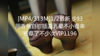 [MP4/313M]1/2最新 少妇用香蕉自慰插逼乳晕不小看来被草了不少次VIP1196