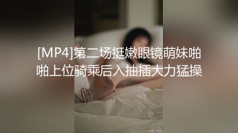 [MP4]第二场挺嫩眼镜萌妹啪啪上位骑乘后入抽插大力猛操