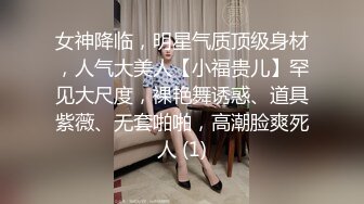 女神降临，明星气质顶级身材，人气大美人【小福贵儿】罕见大尺度，裸艳舞诱惑、道具紫薇、无套啪啪，高潮脸爽死人 (1)