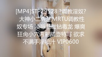 [MP4]STP29528 ?调教淫奴? 大神小二先生MRTU调教性奴专场 凌辱羞耻钻毒龙 爆爽狂肏小穴内射精壶特写 欲求不满手淫喷汁 VIP0600