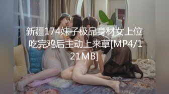 新疆174妹子极品身材女上位 吃完鸡后主动上来草[MP4/121MB]