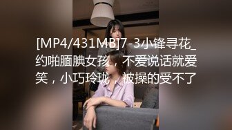 [MP4/431MB]7-3小锋寻花_约啪腼腆女孩，不爱说话就爱笑，小巧玲珑，被操的受不了