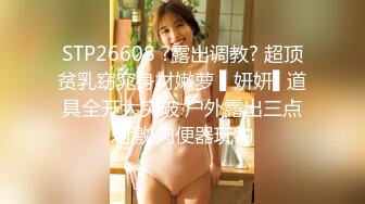 STP26608 ?露出调教? 超顶贫乳窈窕身材嫩萝 ▌妍妍▌道具全开大突破 户外露出三点刺激 肉便器玩物