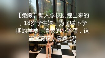 【兔熊】新人学校刚跑出来的，18岁学生妹，为了赚下学期的学费，清秀的小脸蛋，这逼逼真粉，真嫩 (2)