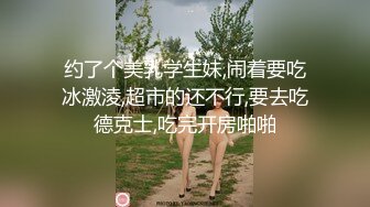 约了个美乳学生妹,闹着要吃冰激淩,超市的还不行,要去吃德克士,吃完开房啪啪