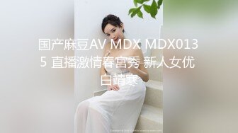 国产麻豆AV MDX MDX0135 直播激情春宫秀 新人女优 白靖寒