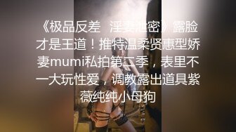 《极品反差✿淫妻泄密》露脸才是王道！推特温柔贤惠型娇妻mumi私拍第二季，表里不一大玩性爱，调教露出道具紫薇纯纯小母狗