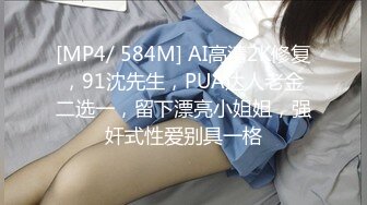 [MP4/ 584M] AI高清2K修复，91沈先生，PUA达人老金二选一，留下漂亮小姐姐，强奸式性爱别具一格