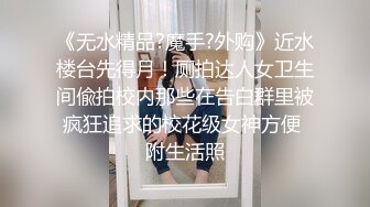 《无水精品?魔手?外购》近水楼台先得月！厕拍达人女卫生间偸拍校内那些在告白群里被疯狂追求的校花级女神方便 附生活照