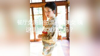 餐厅女厕偷拍漂亮小美女 咦这是被你发现了吗？