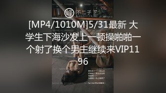 [MP4/1010M]5/31最新 大学生下海沙发上一顿操啪啪一个射了换个男主继续来VIP1196