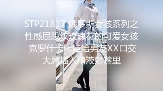 STP21817 俄罗斯女孩系列之性感屁股纹玫瑰花的可爱女孩 克罗什卡伊娃给男友XX口交大屌插入精液射嘴里