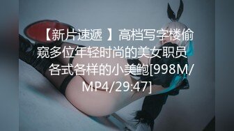 【新片速遞 】高档写字楼偷窥多位年轻时尚的美女职员❤️各式各样的小美鲍[998M/MP4/29:47]