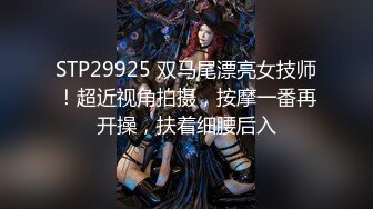 STP29925 双马尾漂亮女技师！超近视角拍摄，按摩一番再开操，扶着细腰后入