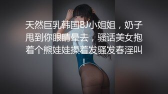 天然巨乳韩国BJ小姐姐，奶子甩到你眼睛晕去，骚话美女抱着个熊娃娃操着发骚发春淫叫！