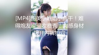 [MP4]甜美小姐姐小鱼干！难得炮友操逼收费秀！肉感身材拨开内裤扣穴