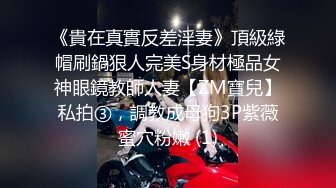 《貴在真實反差淫妻》頂級綠帽刷鍋狠人完美S身材極品女神眼鏡教師人妻【ZM寶兒】私拍③，調教成母狗3P紫薇蜜穴粉嫩 (1)