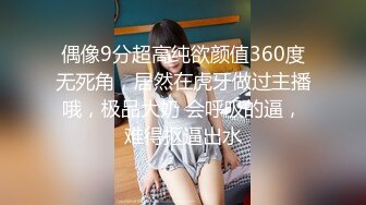 偶像9分超高纯欲颜值360度无死角，居然在虎牙做过主播哦，极品大奶 会呼吸的逼，难得抠逼出水