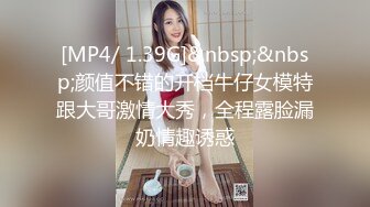 [MP4/ 1.39G]&nbsp;&nbsp;颜值不错的开档牛仔女模特跟大哥激情大秀，全程露脸漏奶情趣诱惑