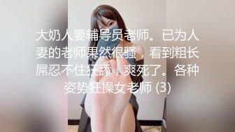 大奶人妻辅导员老师。已为人妻的老师果然很骚，看到粗长屌忍不住狂舔，爽死了。各种姿势狂操女老师 (3)