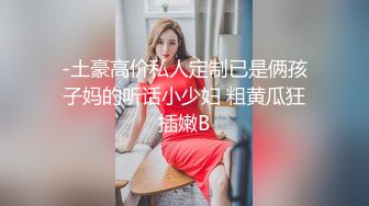 -土豪高价私人定制已是俩孩子妈的听话小少妇 粗黄瓜狂插嫩B