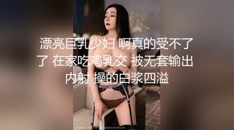 漂亮巨乳少妇 啊真的受不了了 在家吃鸡乳交 被无套输出 内射 操的白浆四溢