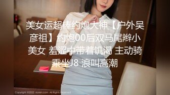 美女运超棒约炮大神【户外吴彦祖】约炮00后双马尾辫小美女 羞涩中带着饥渴 主动骑乘坐J8 浪叫高潮