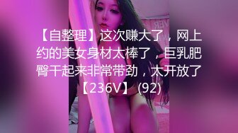 【自整理】这次赚大了，网上约的美女身材太棒了，巨乳肥臀干起来非常带劲，太开放了【236V】 (92)