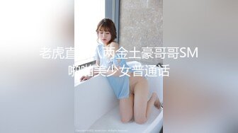 [MP4/531MB]2023-10-09【瘦猴先生探花】约操良家，牛仔裙小骚货，摸腿调情，床上掰穴爆操