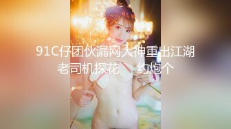 91C仔团伙漏网大神重出江湖老司机探花❤️约炮个