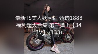 最新TS美人妖网红 甄选1888福利超大合集 第三弹！【343V】 (133)