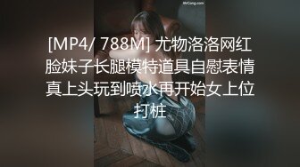 [MP4/ 788M] 尤物洛洛网红脸妹子长腿模特道具自慰表情真上头玩到喷水再开始女上位打桩