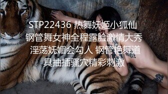 STP22436 热舞妖姬小狐仙 钢管舞女神全程露脸激情大秀 淫荡妩媚会勾人 钢管艳舞道具抽插骚穴精彩刺激