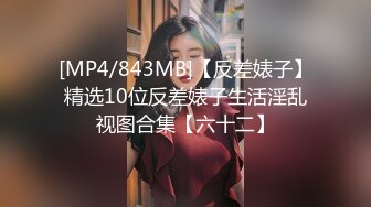 [MP4/843MB]【反差婊子】精选10位反差婊子生活淫乱视图合集【六十二】