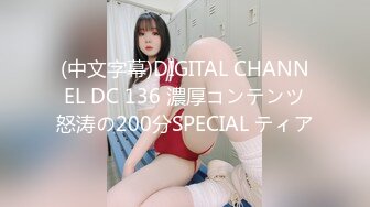 (中文字幕)DIGITAL CHANNEL DC 136 濃厚コンテンツ怒涛の200分SPECIAL ティア