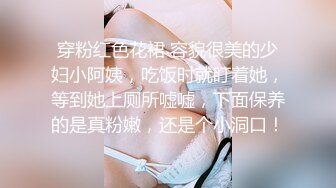 穿粉红色花裙 容貌很美的少妇小阿姨，吃饭时就盯着她，等到她上厕所嘘嘘，下面保养的是真粉嫩，还是个小洞口！