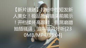 【新片速遞】打扮中性短发新人美女！极品翘臀镜头前展示！开档揉搓高跟鞋，假屌磨蹭抽插骚逼，浪叫呻吟好听[230MB/MP4/33:04]