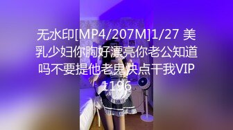 无水印[MP4/207M]1/27 美乳少妇你胸好漂亮你老公知道吗不要提他老鬼快点干我VIP1196