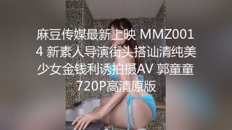 麻豆传媒最新上映 MMZ0014 新素人导演街头搭讪清纯美少女金钱利诱拍摄AV 郭童童720P高清原版