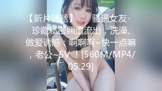 【新片速遞】 ❤️骚逼女友-❤️珍藏私密照遭流出，洗澡、做爱诱惑：啊啊啊~快一点嘛，老公~5V ！[560M/MP4/05:29]