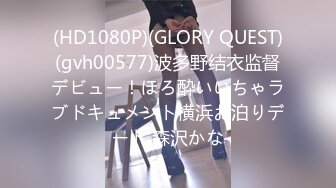 (HD1080P)(GLORY QUEST)(gvh00577)波多野结衣监督デビュー！ほろ酔いいちゃラブドキュメント横浜お泊りデート 森沢かな