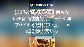 [无码破解]ABF-098 何もない田舎で幼馴染と、汗だく濃厚SEXするだけの毎日。 case.11 鈴の家りん