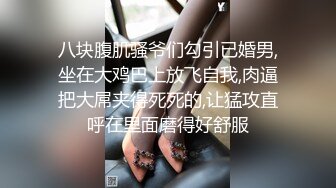 八块腹肌骚爷们勾引已婚男,坐在大鸡巴上放飞自我,肉逼把大屌夹得死死的,让猛攻直呼在里面磨得好舒服