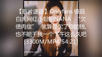 【新片速遞】Onlyfans 极品白虎网红小姐姐NANA⭐“欠债肉偿”⭐就算是欠了你的钱,也不能干我一个下午这么久吧[3300M/MP4/54:21]